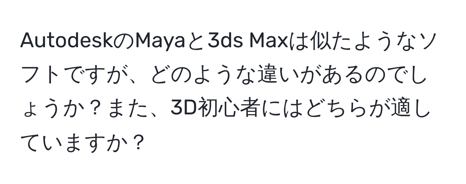 AutodeskのMayaと3ds Maxは似たようなソフトですが、どのような違いがあるのでしょうか？また、3D初心者にはどちらが適していますか？