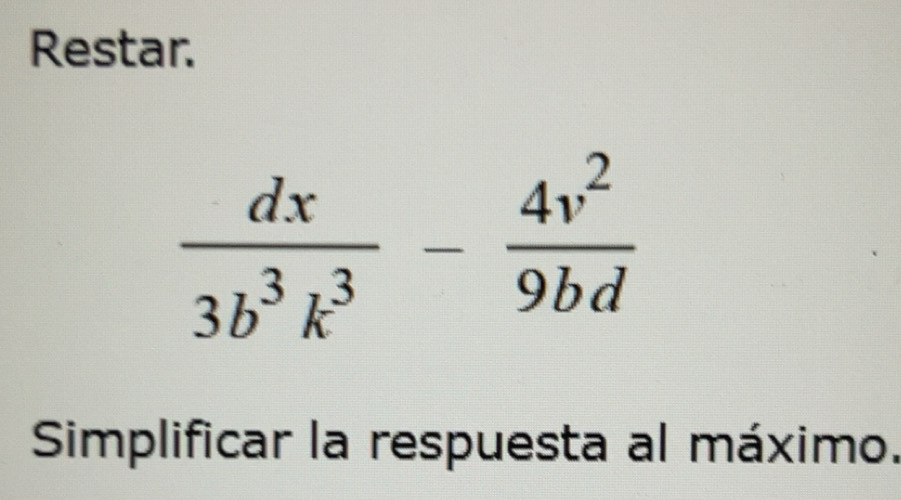 Resuelto:Restar. dx/3b^3k^3 - 4v^2/9bd Simplificar la respuesta al máximo.