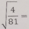 sqrt(frac 4)81=