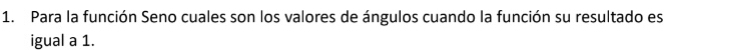 Para la función Seno cuales son los valores de ángulos cuando la función su resultado es 
igual a 1.