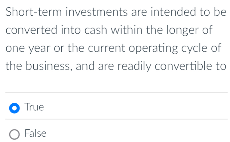 Short-term investments are intended to be
converted into cash within the longer of
one year or the current operating cycle of
the business, and are readily convertible to
True
False