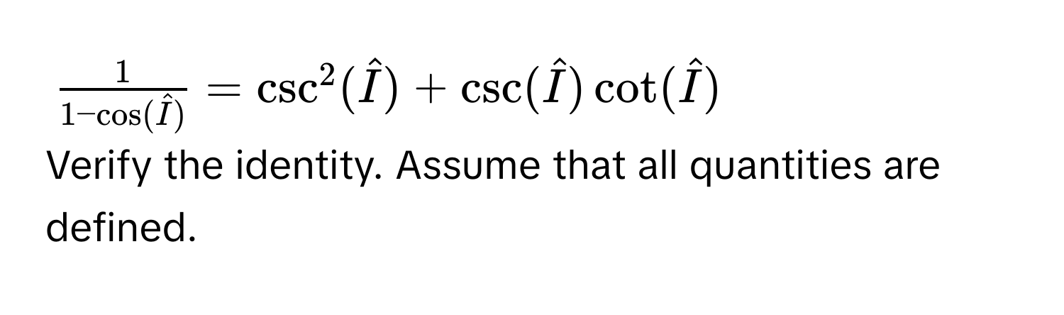 $frac11 - cos(hatI) = csc^(2(hatI)) + csc(hatI)cot(hatI)$
Verify the identity. Assume that all quantities are defined.