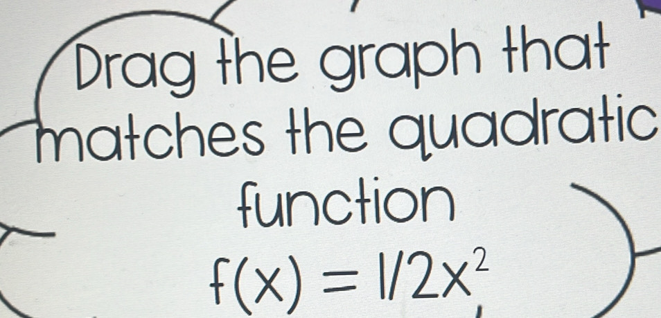 Drag the graph that 
matches the quadratic 
function
f(x)=1/2x^2