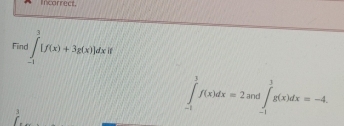 incarrect.
Fino ∈tlimits _(-1)^3[f(x)+3g(x)]dxif
∈tlimits _(-1)^1f(x)dx=2 ∈tlimits _(-1)^1g(x)dx=-4.