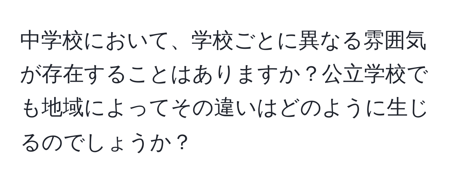 中学校において、学校ごとに異なる雰囲気が存在することはありますか？公立学校でも地域によってその違いはどのように生じるのでしょうか？