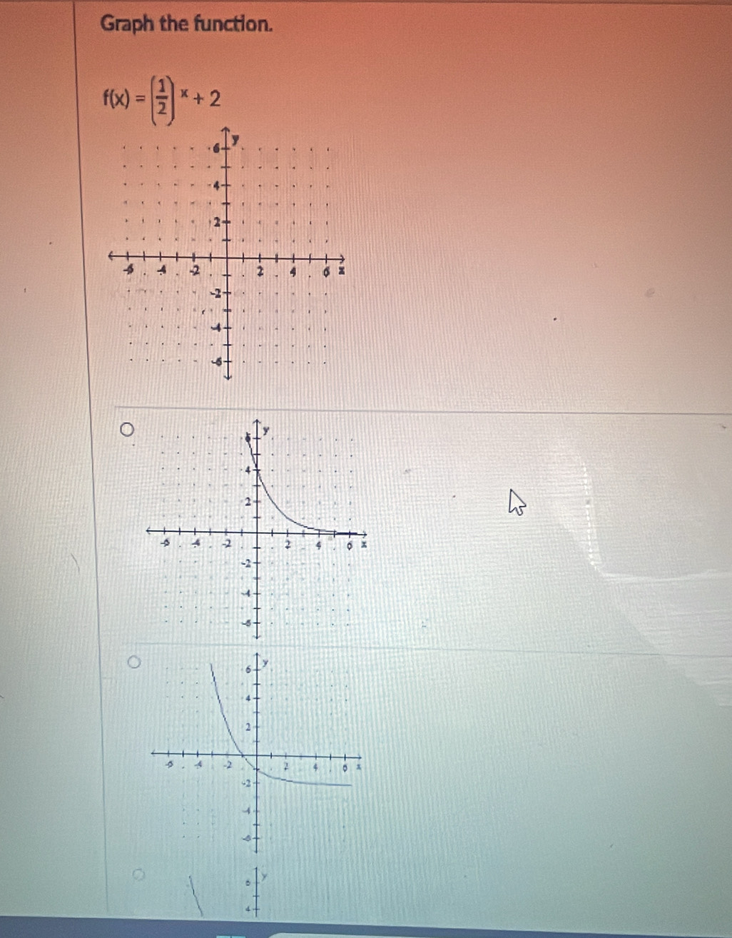 Graph the function.
f(x)=( 1/2 )^x+2
。
4