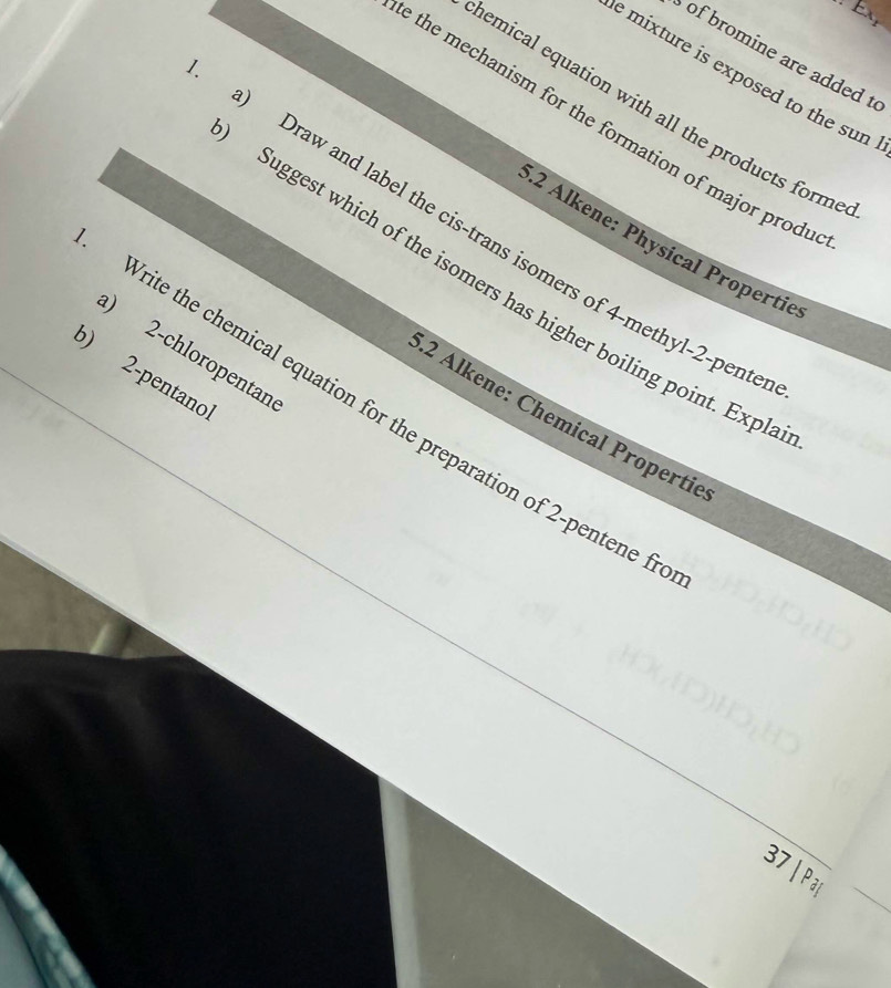 Ex 
of bromine are added t 
e mixture is exposed to the sun 
hemical equation with all the products forme 
the mechanism for the formation of major prod u 
a) Draw and label the cis-trans isomers of 4 -methyl -2-pent.2 Alkene: Physical Propertie 
Suggest which of the isomers has higher boiling point. Expl 
) 2 -chloropentan 
b) 2 -pentano 
Write the chemical equation for the preparation of 2 -pentene f 
.2 Alkene: Chemical Propertie 
37 | Par