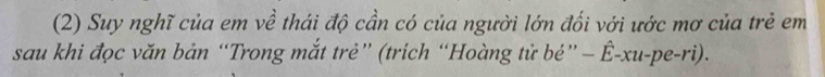 (2) Suy nghĩ của em về thái độ cần có của người lớn đối với ước mơ của trẻ em 
sau khi đọc văn bản “Trong mắt trẻ” (trích “Hoàng tử be''-hat E-xu-pe-ri).