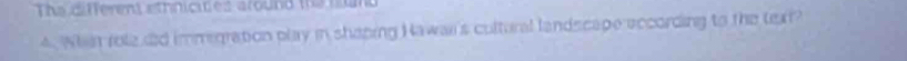 The different sthnicites around the nan 
4. Whan role dd immegration play in shaping Nawai's cultural landscape according to the tex?