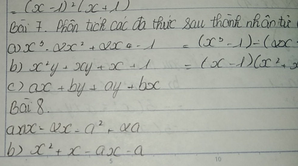 =(x-1)^2(x+1)
Dai 7. Phan tick cac da thuc sau thān mhán tè
() x^3-2xx^2+2xx-1=(x^3-1)-(ax
b) x^2y+xy+x+1 1WPR =(x-1)(x^2+x
() ax+by+ay+bx
Bai 8.
a ax-a2x=a^2+alpha a
b) x^2+x-ax-a
5