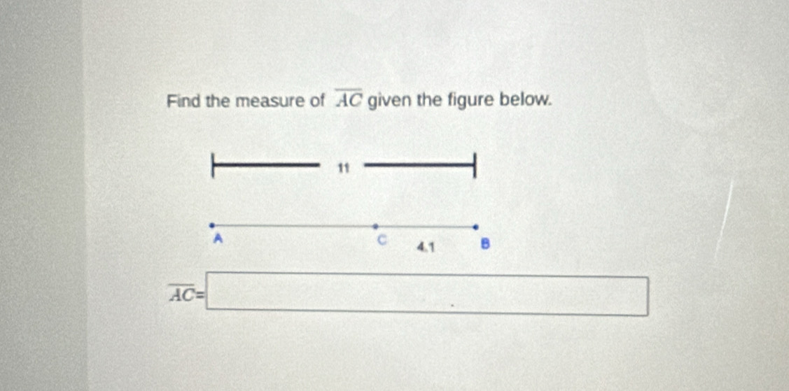 Find the measure of overline AC given the figure below. 
11
A
c 4.1 B
overline AC=□