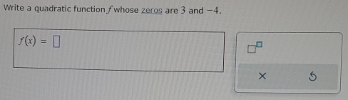 Write a quadratic function fwhose zeros are 3 and −4.
f(x)=□
X