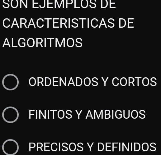 SON EJEMPLOS DE
CARACTERISTICAS DE
ALGORITMOS
ORDENADOS Y CORTOS
FINITOS Y AMBIGUOS
PRECISOS Y DEFINIDOS