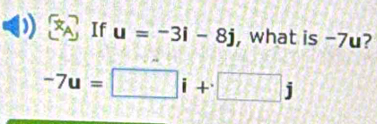 If u=-3i-8j , what is -7u?
-7u=□ i+□ j