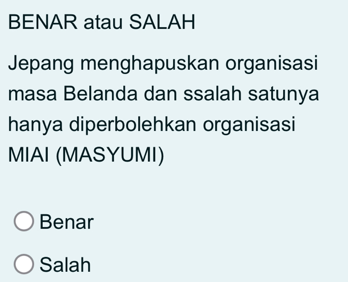 BENAR atau SALAH
Jepang menghapuskan organisasi
masa Belanda dan ssalah satunya
hanya diperbolehkan organisasi
MIAI (MASYUMI)
Benar
Salah