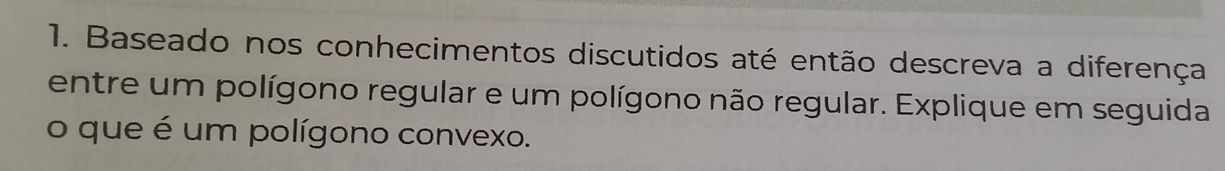 Baseado nos conhecimentos discutidos até então descreva a diferença 
entre um polígono regular e um polígono não regular. Explique em seguida 
o que é um polígono convexo.