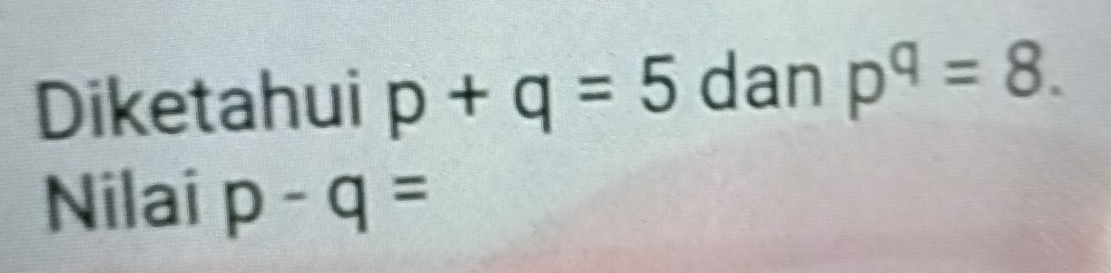 Diketahui p+q=5 dan p^q=8. 
Nilai p-q=