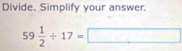 Divide. Simplify your answer.
59 1/2 / 17=□