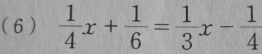 (6 )  1/4 x+ 1/6 = 1/3 x- 1/4 