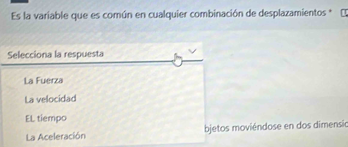 Es la variable que es común en cualquier combinación de desplazamientos *
Selecciona la respuesta
La Fuerza
La velocidad
EL tiempo
La Aceleración bjetos moviéndose en dos dimensio