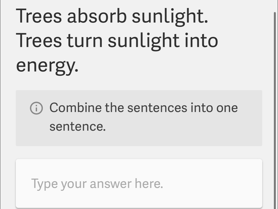 Solved: Trees absorb sunlight. Trees turn sunlight into energy. Combine the  sentences into one [Others]