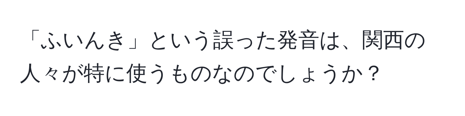 「ふいんき」という誤った発音は、関西の人々が特に使うものなのでしょうか？