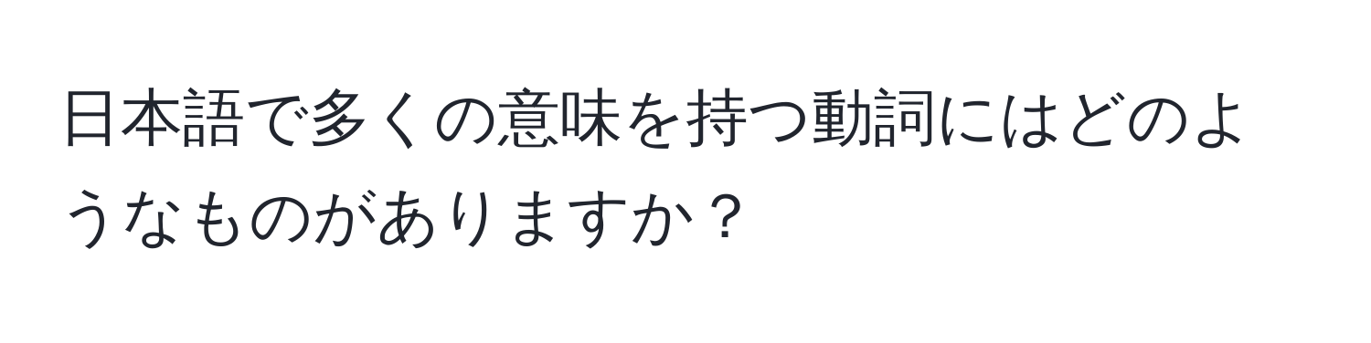 日本語で多くの意味を持つ動詞にはどのようなものがありますか？