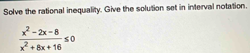 Solve the rational inequality. Give the solution set in interval notation.
 (x^2-2x-8)/x^2+8x+16 ≤ 0