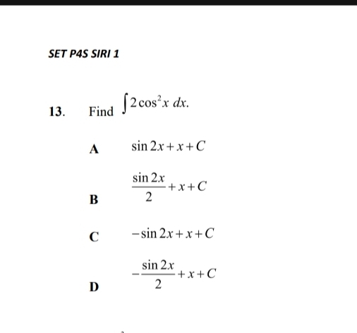 SET P4S SIRI 1
13. Find ∈t 2cos^2xdx.
A sin 2x+x+C
B  sin 2x/2 +x+C
C -sin 2x+x+C
D - sin 2x/2 +x+C