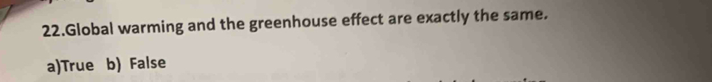 Global warming and the greenhouse effect are exactly the same.
a)True b) False