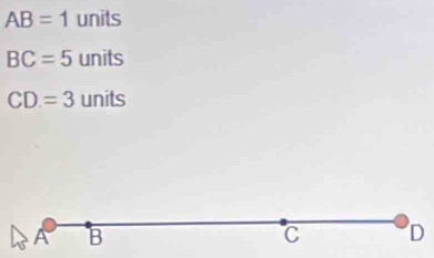 AB=1 units
BC=5 units
CD=3 units
A B
C D