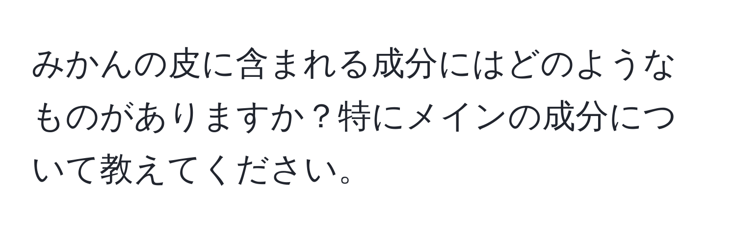 みかんの皮に含まれる成分にはどのようなものがありますか？特にメインの成分について教えてください。