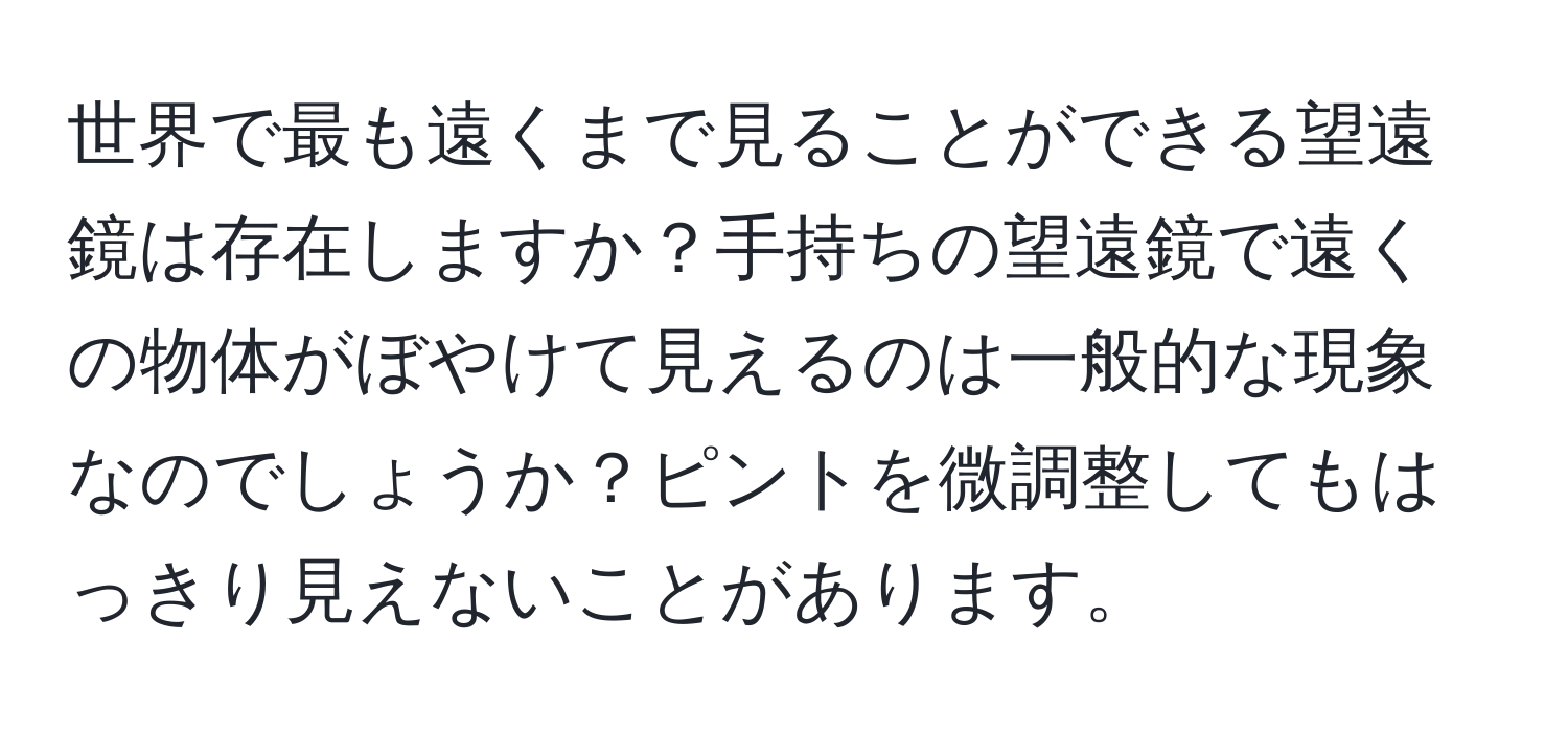 世界で最も遠くまで見ることができる望遠鏡は存在しますか？手持ちの望遠鏡で遠くの物体がぼやけて見えるのは一般的な現象なのでしょうか？ピントを微調整してもはっきり見えないことがあります。