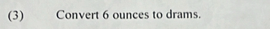 (3) Convert 6 ounces to drams.
