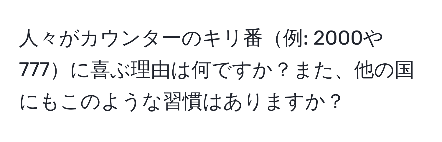 人々がカウンターのキリ番例: 2000や777に喜ぶ理由は何ですか？また、他の国にもこのような習慣はありますか？