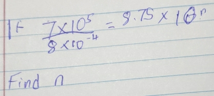 IF  (7* 10^5)/8* 10^(-4) =8.75* 10^n
Find n