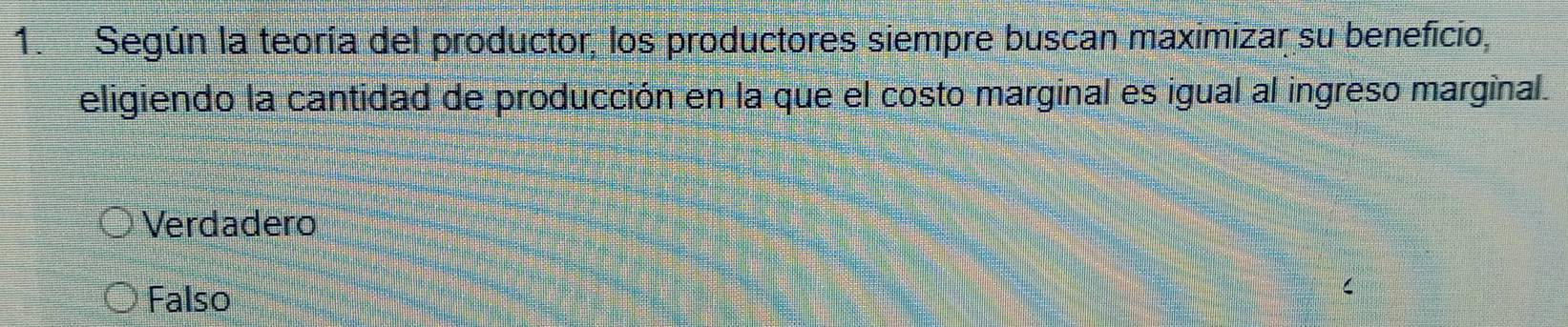 Según la teoría del productor, los productores siempre buscan maximizar su beneficio,
eligiendo la cantidad de producción en la que el costo marginal es igual al ingreso marginal.
Verdadero
Falso