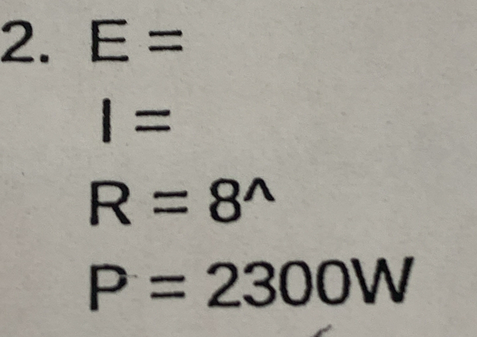 E=
I=
R=8^(wedge)
P=2300W