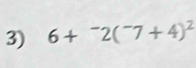 6+^-2(^-7+4)^2