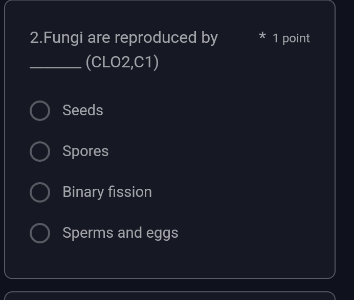 Fungi are reproduced by * 1 point
_(CLO2,C1)
Seeds
Spores
Binary fission
Sperms and eggs