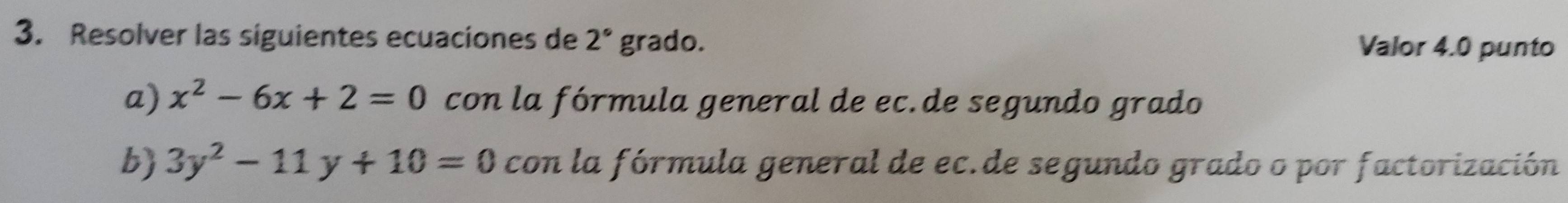 Resolver las siguientes ecuaciones de 2° grado. Valor 4.0 punto 
a) x^2-6x+2=0 con la fórmula general de ec.de segundo grado 
b 3y^2-11y+10=0 con la fórmula general de ec.de segundo grado o por factorización