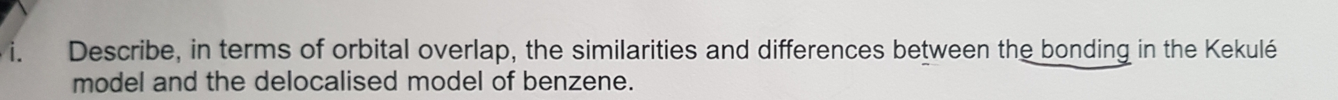 Describe, in terms of orbital overlap, the similarities and differences between the bonding in the Kekulé 
model and the delocalised model of benzene.