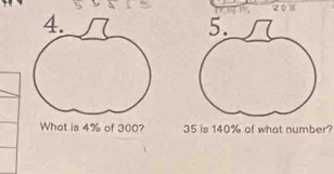 201 
4. 
What is 4% of 300? 35 is 140% of what number?