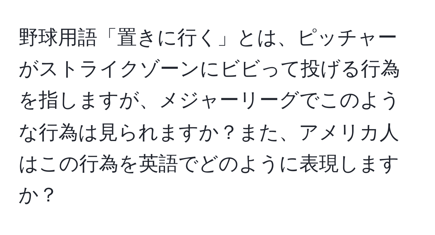 野球用語「置きに行く」とは、ピッチャーがストライクゾーンにビビって投げる行為を指しますが、メジャーリーグでこのような行為は見られますか？また、アメリカ人はこの行為を英語でどのように表現しますか？