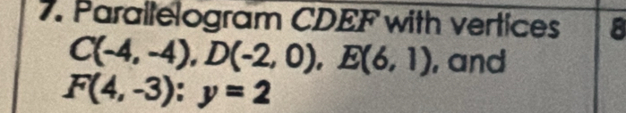 Parallelogram CDEF with vertices 8
C(-4,-4), D(-2,0), E(6,1) , and
F(4,-3):y=2