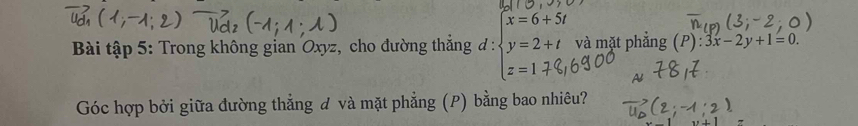 Bài tập 5: Trong không gian Oxyz, cho đường thắng đ: beginarrayl x=6+5t y=2+t z=170endarray. và mặt phẳng (P):3x-2y+1=0. 
Góc hợp bởi giữa đường thẳng đ và mặt phẳng (P) bằng bao nhiêu?