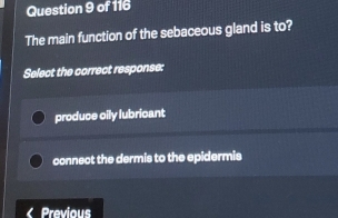 The main function of the sebaceous gland is to?
Select the correct response:
produce cily lubricant
connect the dermis to the epidermis
Previous