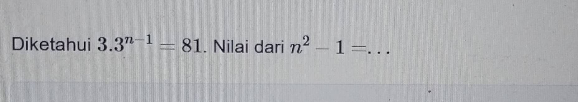 Diketahui 3.3^(n-1)=81. Nilai dari n^2-1= _