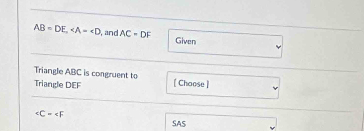 AB=DE, , and AC=DF Given 
Triangle ABC is congruent to [ Choose ] 
Triangle DEF

SAS