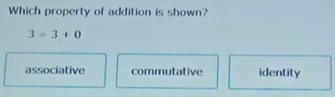 Which property of addition is shown?
3=3+0
associative commutative identity